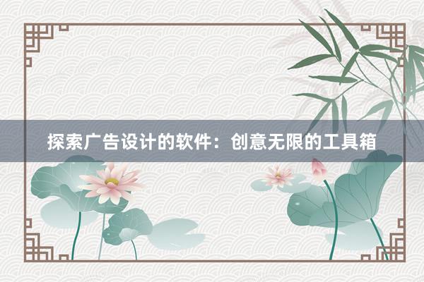 探索广告设计的软件：创意无限的工具箱