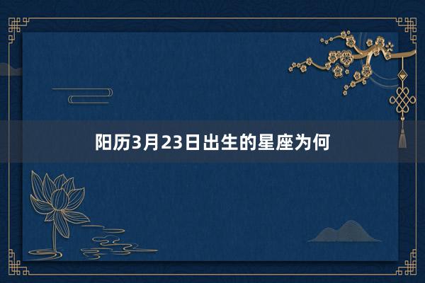 阳历3月23日出生的星座为何